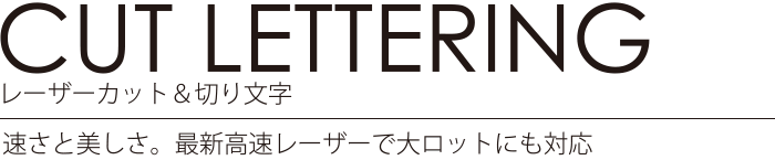 CUT LETTERING レーザーカット＆切り文字 速さと美しさ。最新高速レーザーで大ロットにも対応