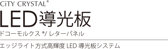 City CRYSTAL LED導光板 ドコーモルクス®/レターパネル エッジライト方式高輝度LED導光板システム