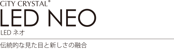 City CRYSTAL LED NEO　LEDネオ　伝統的な見た目と新しさの融合