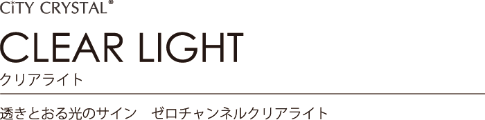 City CRYSTAL ZRO CHANNEL CLEAR LIGHT 透きとおる光のサイン クリアライト